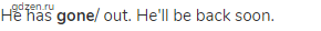 He has <strong>gone</strong>/ out. He'll be back soon.