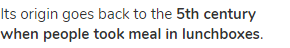 Its origin goes back to the <strong>5th century when people took meal in lunchboxes</strong>.