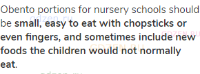 Obento portions for nursery schools should be <strong>small, easy to eat with chopsticks or even