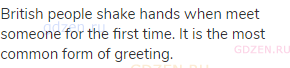 British people shake hands when meet someone for the first time. It is the most common form of