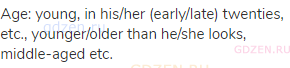 Age: young, in his/her (early/late) twenties, etc., younger/older than he/she looks, middle-aged