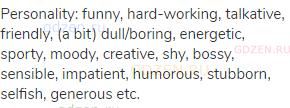 Personality: funny, hard-working, talkative, friendly, (a bit) dull/boring, energetic, sporty,