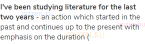 <strong>I've been studying literature for the last two years</strong> - an action which started in