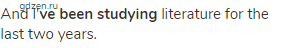 and I'<strong>ve been studying</strong> literature for the last two years.