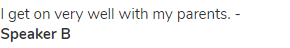 I get on very well with my parents. - <strong>Speaker B </strong>