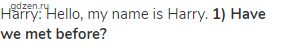 Harry: Hello, my name is Harry. <strong>1) Have we met before?</strong>