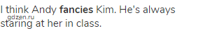 I think Andy <strong>fancies</strong> Kim. He's always staring at her in class.
