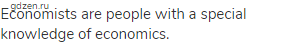 Economists are people with a special knowledge of economics.