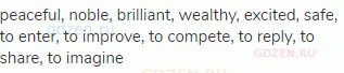 peaceful, noble, brilliant, wealthy, excited, safe, to enter, to improve, to compete, to reply, to