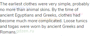 The earliest clothes were very simple, probably no more than animal skins. By the time of ancient