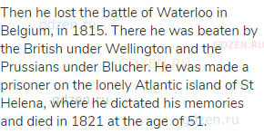 Then he lost the battle of Waterloo in Belgium, in 1815. There he was beaten by the British under