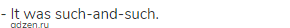 - It was such-and-such.