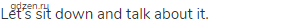 Let&rsquo;s sit down and talk about it.