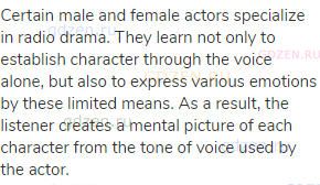 Certain male and female actors specialize in radio drama. They learn not only to establish character
