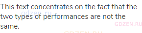 This text concentrates on the fact that the two types of performances are not the same.