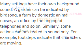 Many settings have their own background sound. A garden can be indicated by birdsong, a farm by
