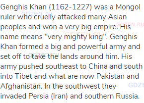 Genghis Khan (1162-1227) was a Mongol ruler who cruelly attacked many Asian peoples and won a very