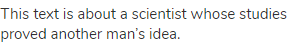 This text is about a scientist whose studies proved another man&rsquo;s idea.
