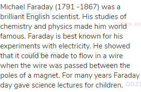 Michael Faraday (1791 -1867) was a brilliant English scientist. His studies of chemistry and physics