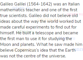 Galileo Galilei (1564-1642) was an Italian mathematics teacher and one of the first true scientists.