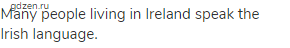 Many people living in Ireland speak the Irish language.