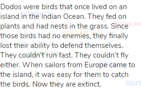 Dodos were birds that once lived on an island in the Indian Ocean. They fed on plants and had nests