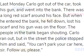 Last Monday Carlo got out of the car, took his gun, and went into the bank. There was a long red