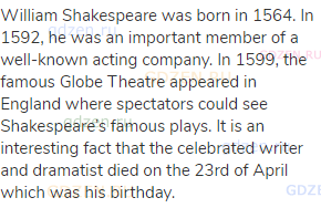 William Shakespeare was born in 1564. In 1592, he was an important member of a well-known acting