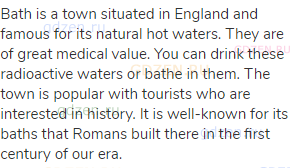 Bath is a town situated in England and famous for its natural hot waters. They are of great medical