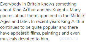 Everybody in Britain knows something about King Arthur and his Knights. Many poems about them