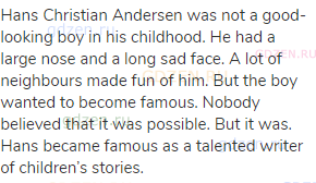 Hans Christian Andersen was not a good-looking boy in his childhood. He had a large nose and a long