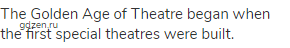 The Golden Age of Theatre began when the first special theatres were built.