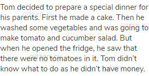 Tom decided to prepare a special dinner for his parents. First he made a cake. Then he washed some