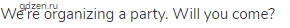 We&rsquo;re organizing a party. Will you come?