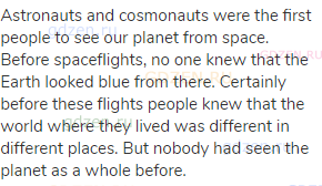 Astronauts and cosmonauts were the first people to see our planet from space. Before spaceflights,