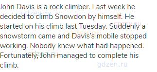 John Davis is a rock climber. Last week he decided to climb Snowdon by himself. He started on his