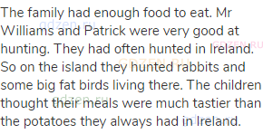 The family had enough food to eat. Mr Williams and Patrick were very good at hunting. They had often