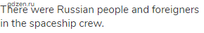 There were Russian people and foreigners in the spaceship crew.