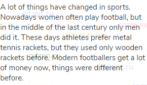 A lot of things have changed in sports. Nowadays women often play football, but in the middle of the