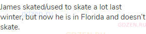 James skated/used to skate a lot last winter, but now he is in Florida and doesn’t skate.