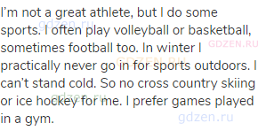 I’m not a great athlete, but I do some sports. I often play volleyball or basketball, sometimes