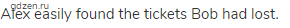 Alex easily found the tickets Bob had lost.