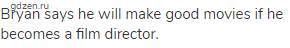 Bryan says he will make good movies if he becomes a film director.