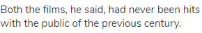 Both the films, he said, had never been hits with the public of the previous century.