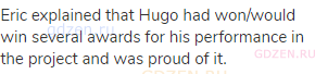 Eric explained that Hugo had won/would win several awards for his performance in the project and was