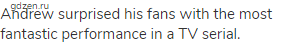 Andrew surprised his fans with the most fantastic performance in a TV serial.