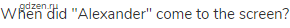When did "Alexander" come to the screen?