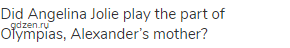 Did Angelina Jolie play the part of Olympias, Alexander&rsquo;s mother?