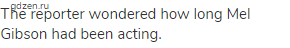 The reporter wondered how long Mel Gibson had been acting.