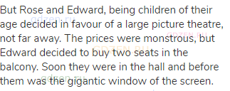 But Rose and Edward, being children of their age decided in favour of a large picture theatre, not